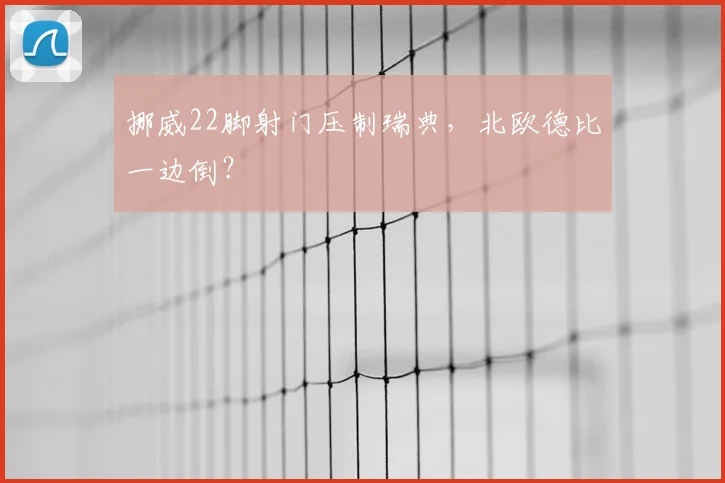 挪威22脚射门压制瑞典，北欧德比一边倒？