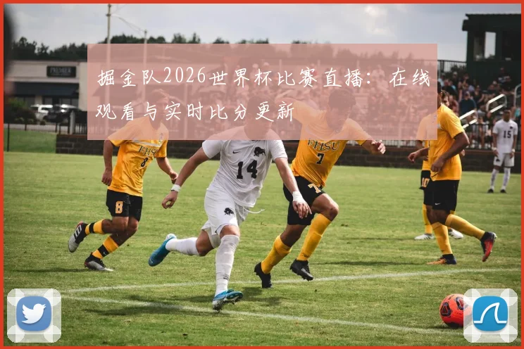 掘金队2026世界杯比赛直播:在线观看与实时比分更新