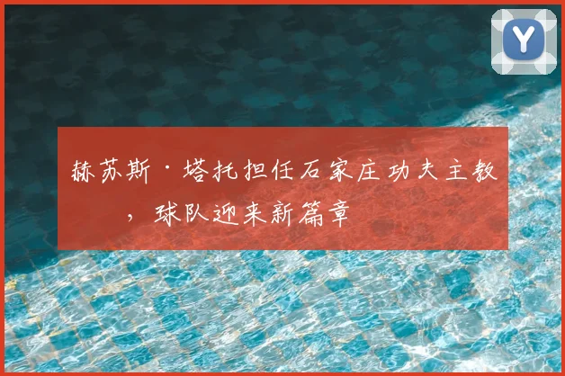 赫苏斯·塔托担任石家庄功夫主教练，球队迎来新篇章