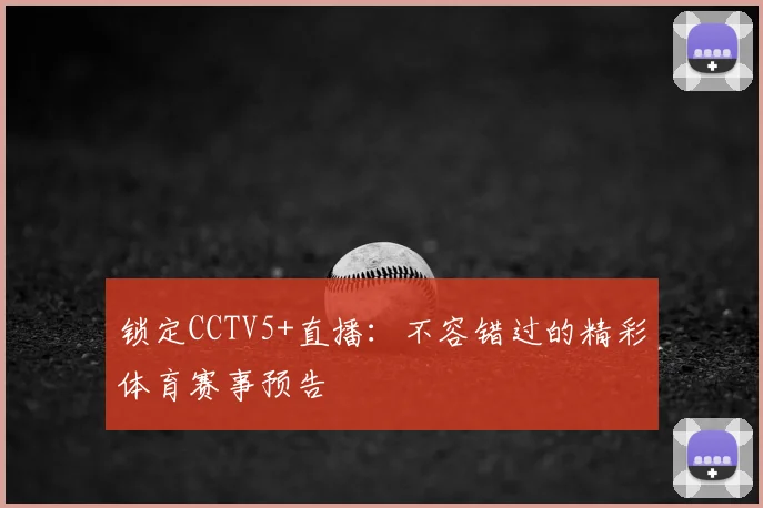 锁定CCTV5+直播:不容错过的精彩体育赛事预告