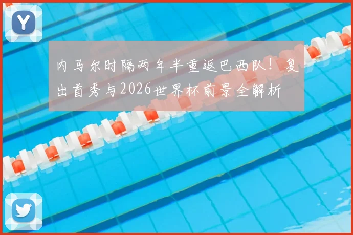 内马尔时隔两年半重返巴西队！复出首秀与2026世界杯前景全解析