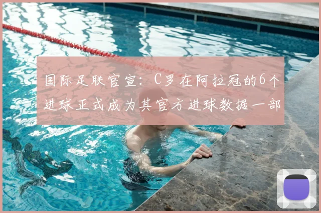 国际足联官宣：C罗在阿拉冠的6个进球正式成为其官方进球数据一部分
