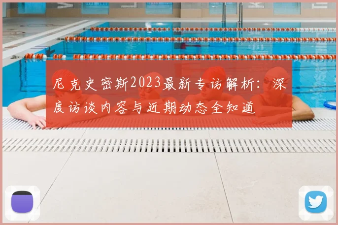 尼克史密斯2023最新专访解析：深度访谈内容与近期动态全知道