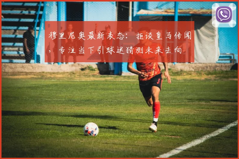 穆里尼奥最新表态：拒谈皇马传闻，专注当下引球迷猜测未来去向