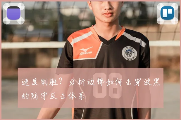 速度制胜？分析边锋如何击穿波黑的防守反击体系