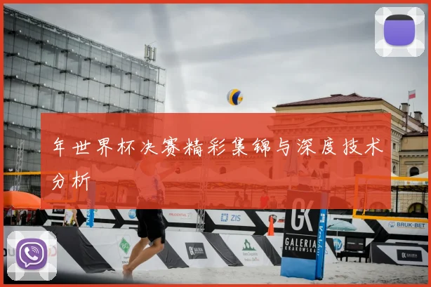 年世界杯决赛精彩集锦与深度技术分析