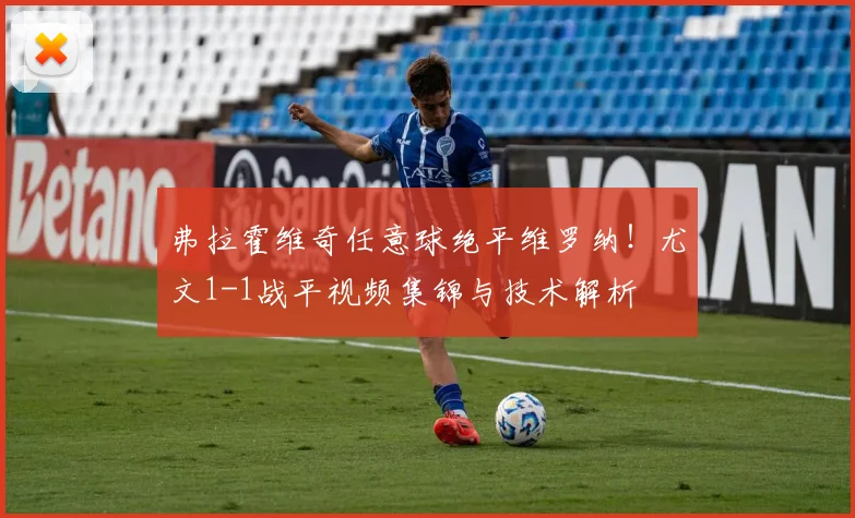 弗拉霍维奇任意球绝平维罗纳！尤文1-1战平视频集锦与技术解析