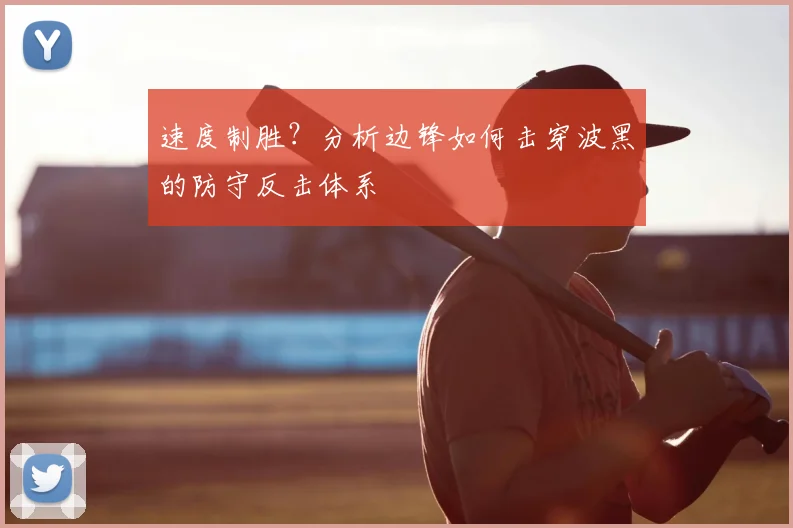 速度制胜?分析边锋如何击穿波黑的防守反击体系