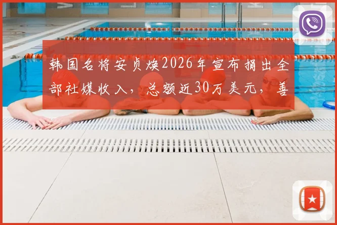 韩国名将安贞焕2026年宣布捐出全部社媒收入，总额近30万美元，善款用于何处引关注