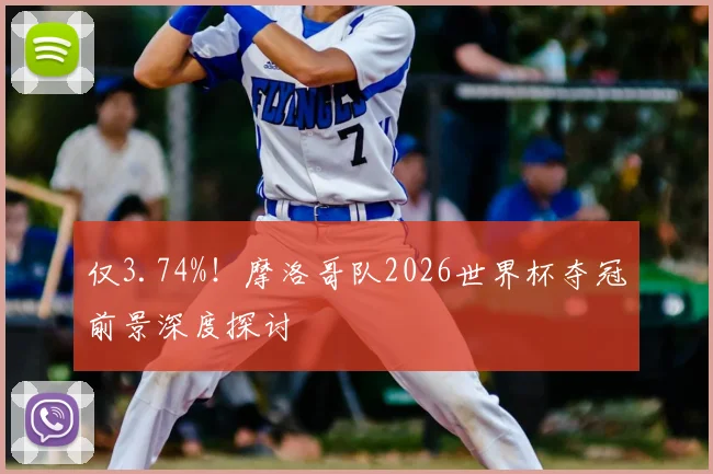 仅3.74%！摩洛哥队2026世界杯夺冠前景深度探讨