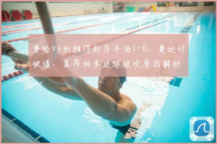 费哈vs利雅得新月半场1-0，曼达什破僵，莱昂纳多进球被吹原因解析