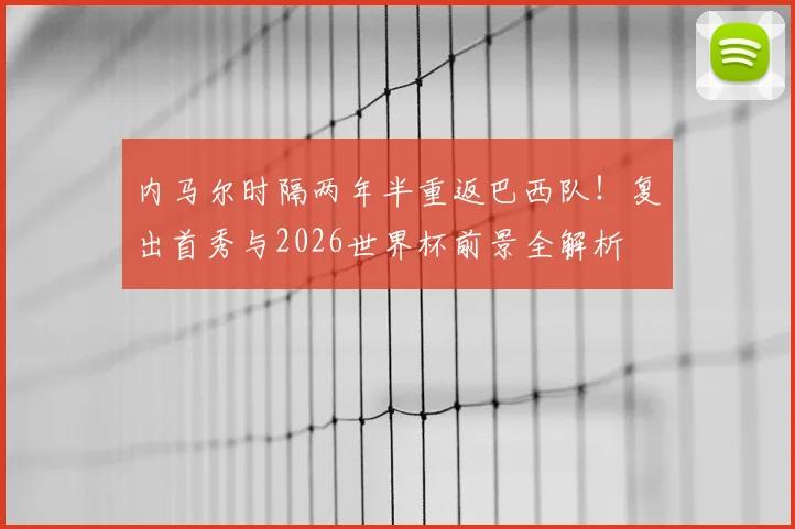 内马尔时隔两年半重返巴西队！复出首秀与2026世界杯前景全解析