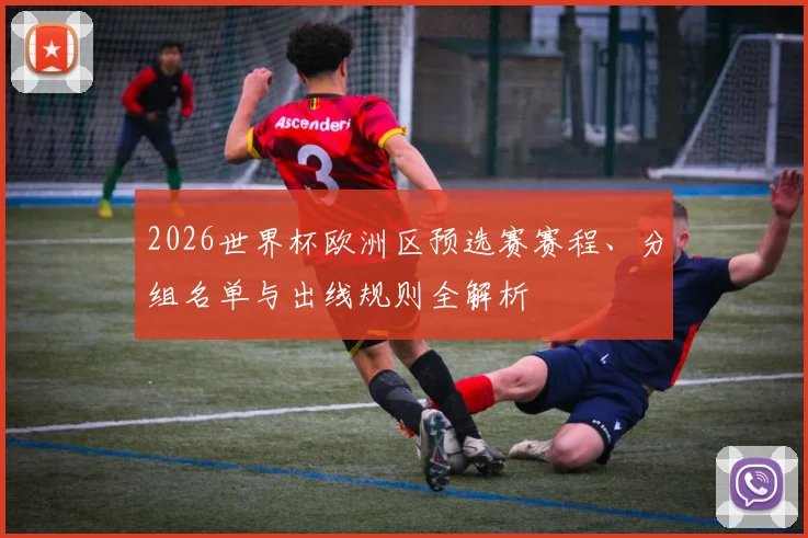2026世界杯欧洲区预选赛赛程、分组名单与出线规则全解析
