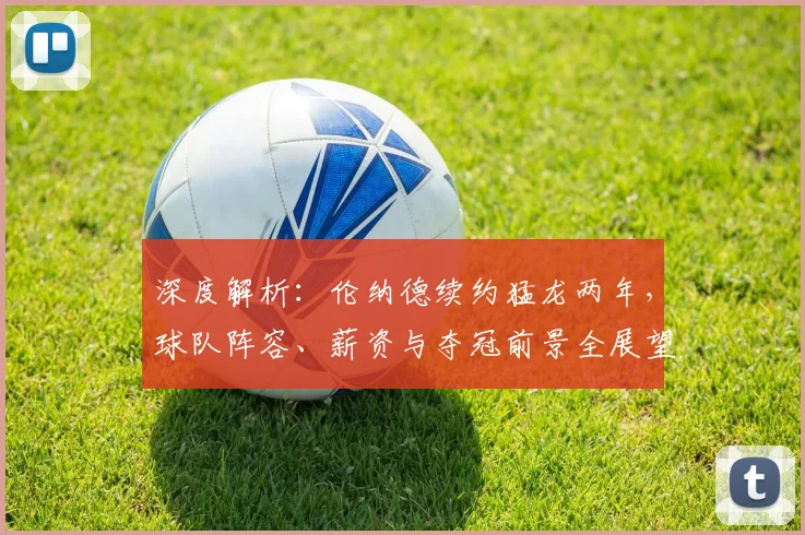 深度解析：伦纳德续约猛龙两年，球队阵容、薪资与夺冠前景全展望